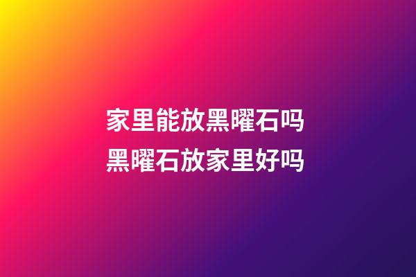 家里能放黑曜石吗 黑曜石放家里好吗